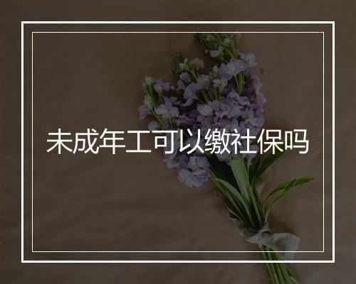 未成年工可以缴社保吗
