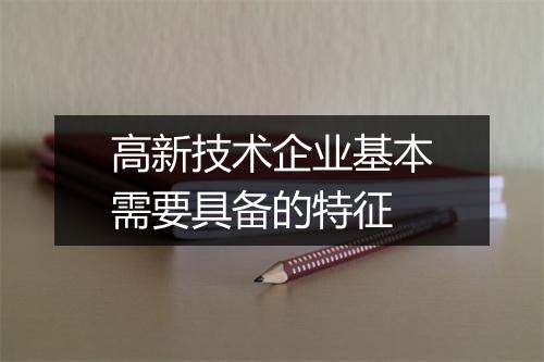 高新技术企业基本需要具备的特征