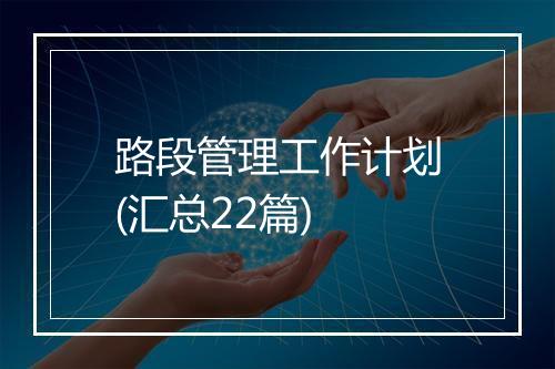 路段管理工作计划(汇总22篇)