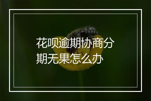 花呗逾期协商分期无果怎么办