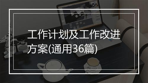 工作计划及工作改进方案(通用36篇)
