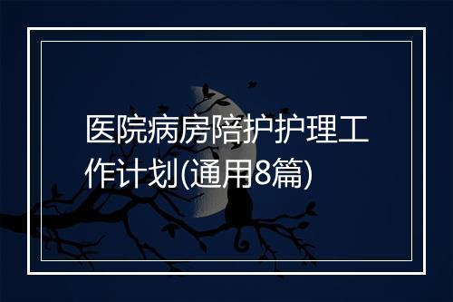 医院病房陪护护理工作计划(通用8篇)