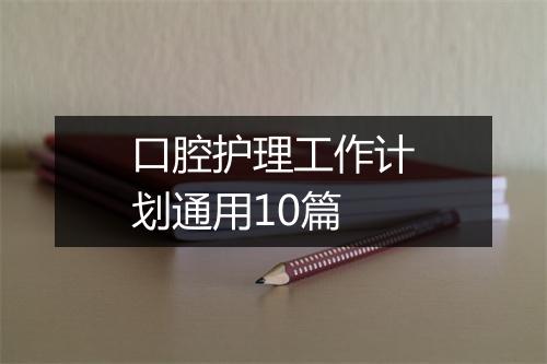口腔护理工作计划通用10篇
