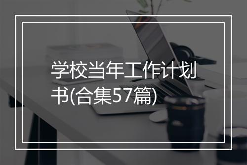 学校当年工作计划书(合集57篇)