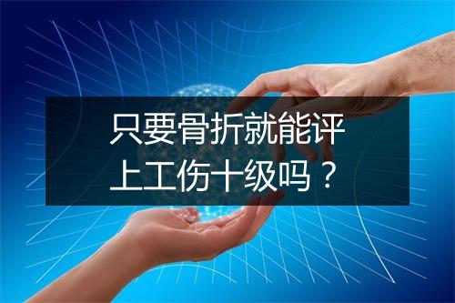 只要骨折就能评上工伤十级吗？