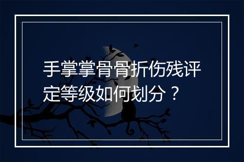 手掌掌骨骨折伤残评定等级如何划分？