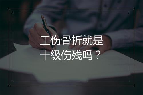 工伤骨折就是十级伤残吗？
