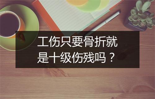 工伤只要骨折就是十级伤残吗？