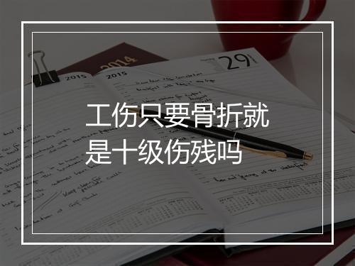 工伤只要骨折就是十级伤残吗