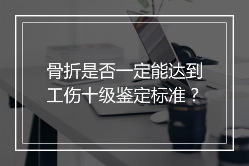 骨折是否一定能达到工伤十级鉴定标准？