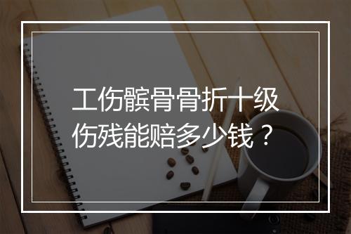 工伤髌骨骨折十级伤残能赔多少钱？