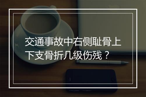 交通事故中右侧耻骨上下支骨折几级伤残？