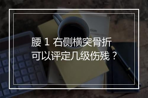 腰 1 右侧横突骨折可以评定几级伤残？
