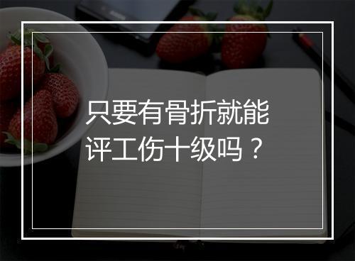 只要有骨折就能评工伤十级吗？