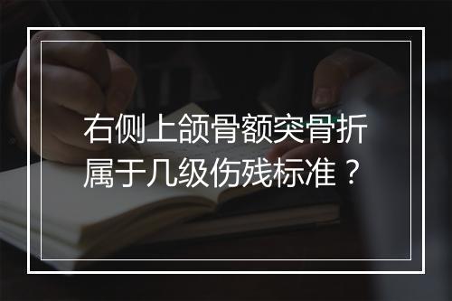 右侧上颌骨额突骨折属于几级伤残标准？