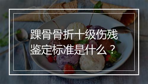 踝骨骨折十级伤残鉴定标准是什么？