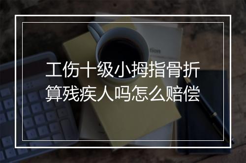 工伤十级小拇指骨折算残疾人吗怎么赔偿