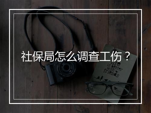 社保局怎么调查工伤？