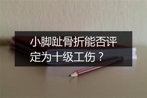 小脚趾骨折能否评定为十级工伤？