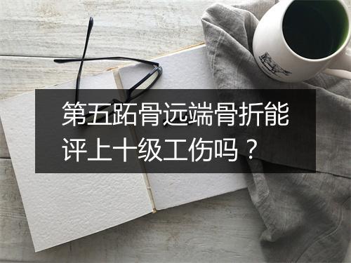 第五跖骨远端骨折能评上十级工伤吗？