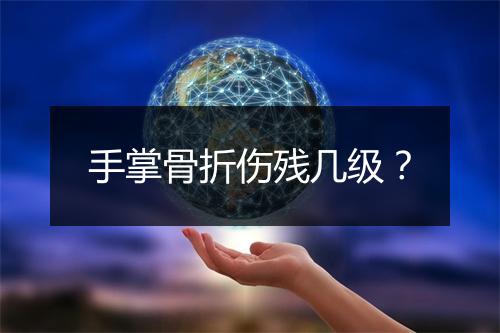 手掌骨折伤残几级？