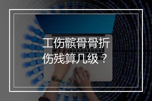 工伤髌骨骨折伤残算几级？