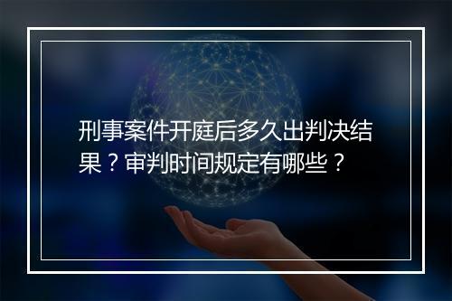 刑事案件开庭后多久出判决结果？审判时间规定有哪些？