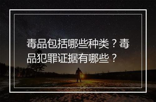 毒品包括哪些种类？毒品犯罪证据有哪些？