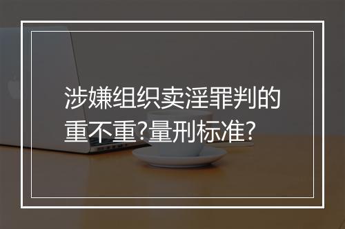 涉嫌组织卖淫罪判的重不重?量刑标准?