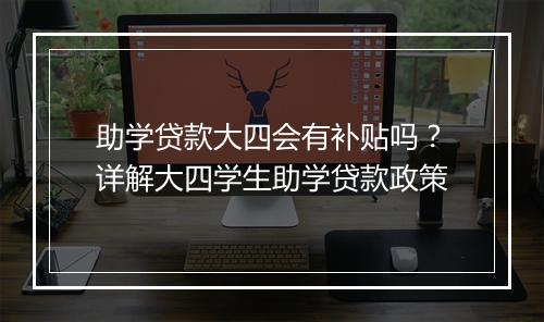 助学贷款大四会有补贴吗？详解大四学生助学贷款政策