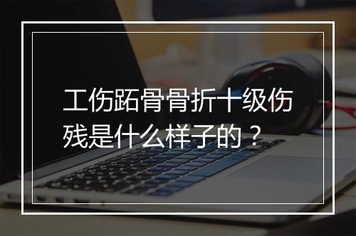 工伤跖骨骨折十级伤残是什么样子的？
