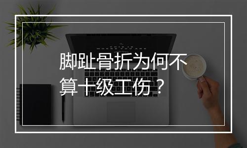 脚趾骨折为何不算十级工伤？