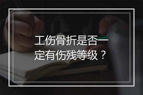 工伤骨折是否一定有伤残等级？