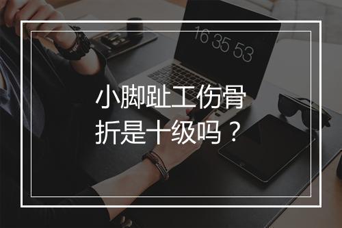 小脚趾工伤骨折是十级吗？