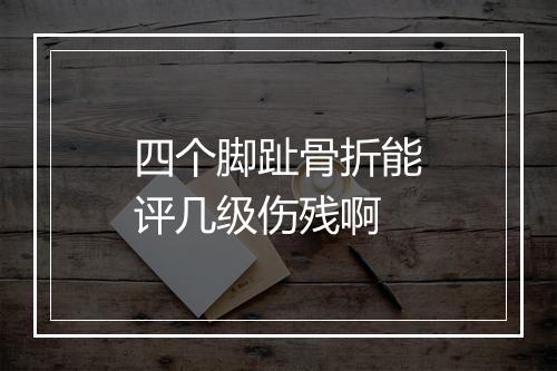 四个脚趾骨折能评几级伤残啊