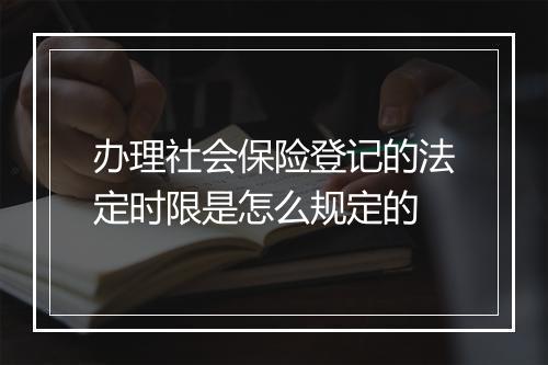 办理社会保险登记的法定时限是怎么规定的