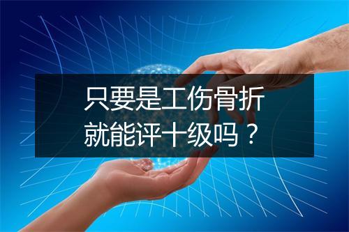 只要是工伤骨折就能评十级吗？
