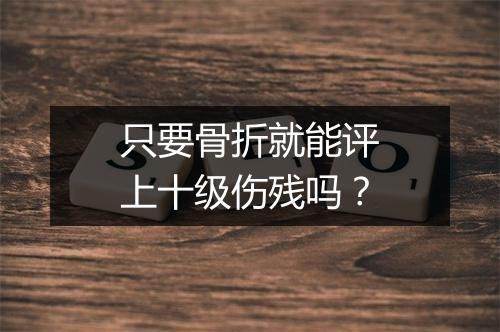 只要骨折就能评上十级伤残吗？