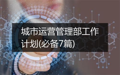 城市运营管理部工作计划(必备7篇)