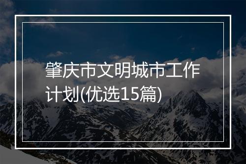肇庆市文明城市工作计划(优选15篇)