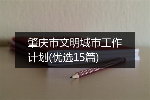 肇庆市文明城市工作计划(优选15篇)
