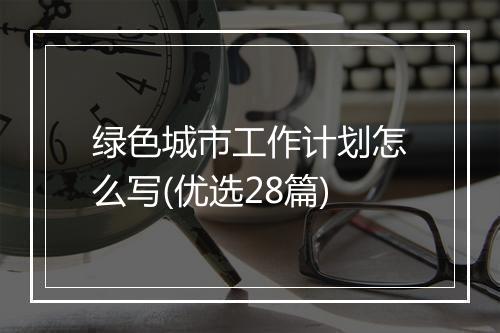 绿色城市工作计划怎么写(优选28篇)