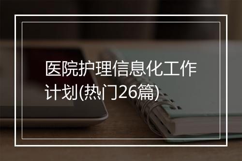 医院护理信息化工作计划(热门26篇)