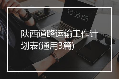陕西道路运输工作计划表(通用3篇)