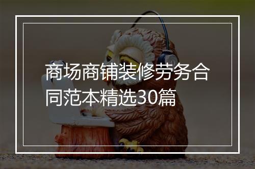 商场商铺装修劳务合同范本精选30篇