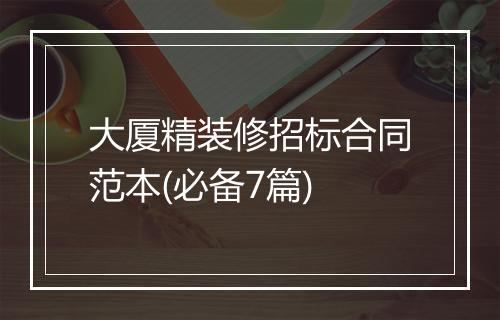 大厦精装修招标合同范本(必备7篇)