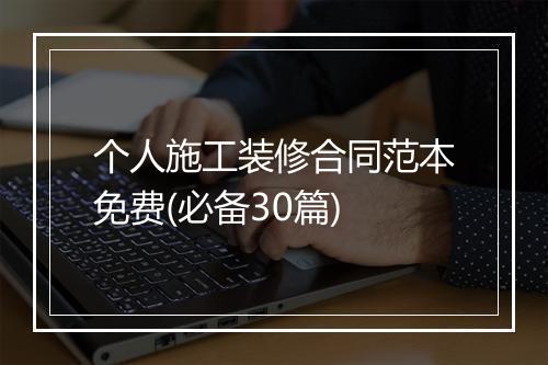 个人施工装修合同范本免费(必备30篇)
