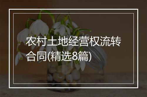 农村土地经营权流转合同(精选8篇)