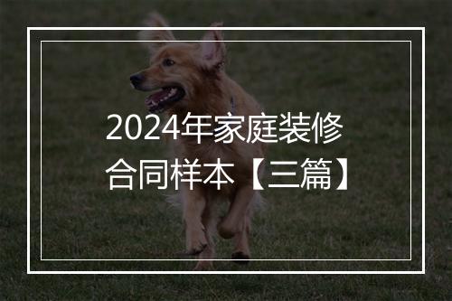 2024年家庭装修合同样本【三篇】