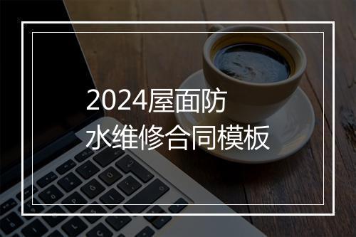 2024屋面防水维修合同模板